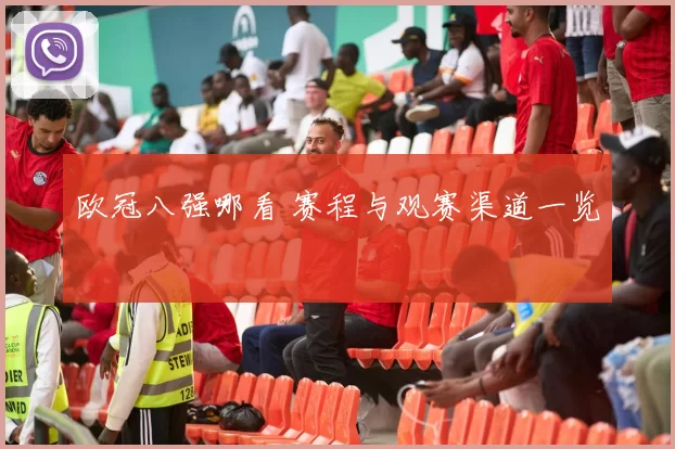 欧冠八强哪看 赛程与观赛渠道一览