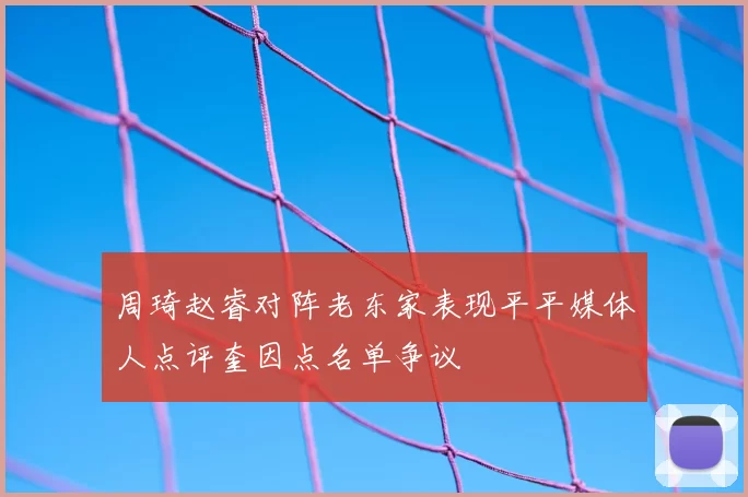 周琦赵睿对阵老东家表现平平媒体人点评奎因点名单争议