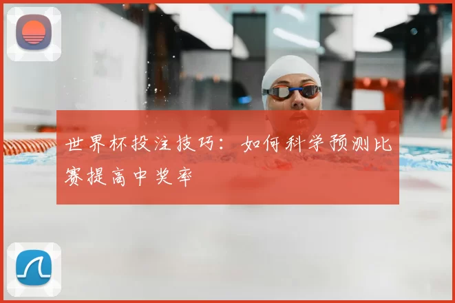 世界杯投注技巧：如何科学预测比赛提高中奖率