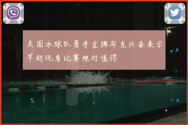 美国冰球队勇夺金牌布克兴奋表示早起观看比赛绝对值得