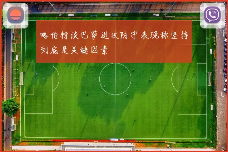 略伦特谈巴萨进攻防守表现称坚持到底是关键因素