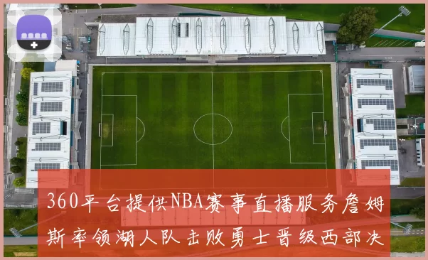 360平台提供NBA赛事直播服务詹姆斯率领湖人队击败勇士晋级西部决赛