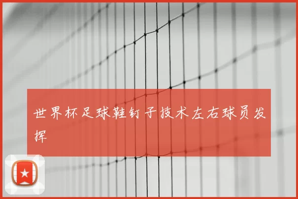 世界杯足球鞋钉子技术左右球员发挥