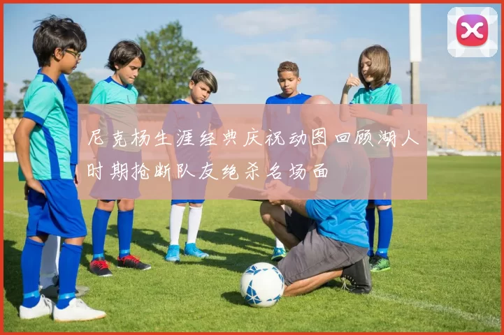 尼克杨生涯经典庆祝动图回顾湖人时期抢断队友绝杀名场面