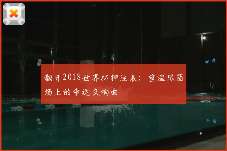 翻开2018世界杯押注表:重温绿茵场上的命运交响曲