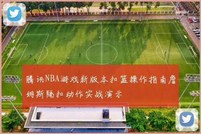腾讯NBA游戏新版本扣篮操作指南詹姆斯隔扣动作实战演示