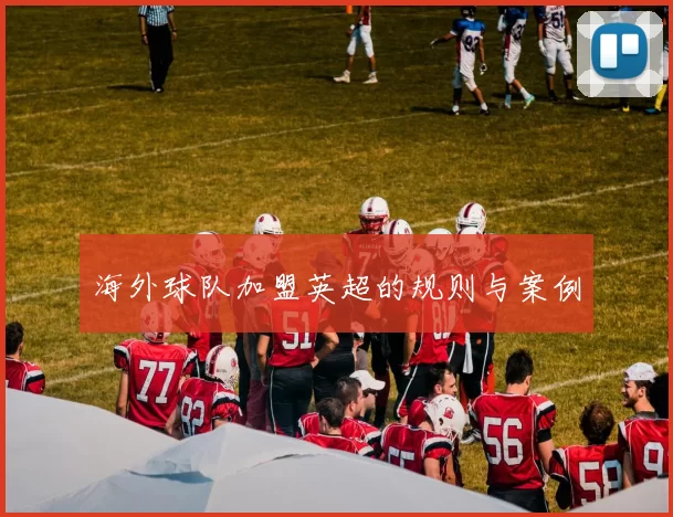 海外球队加盟英超的规则与案例