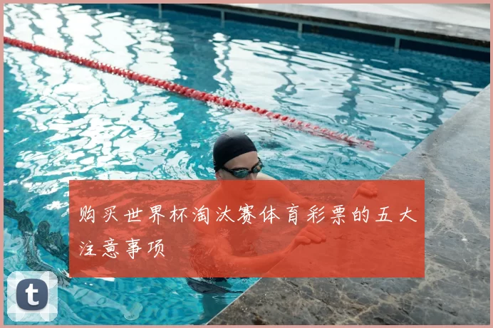 购买世界杯淘汰赛体育彩票的五大注意事项