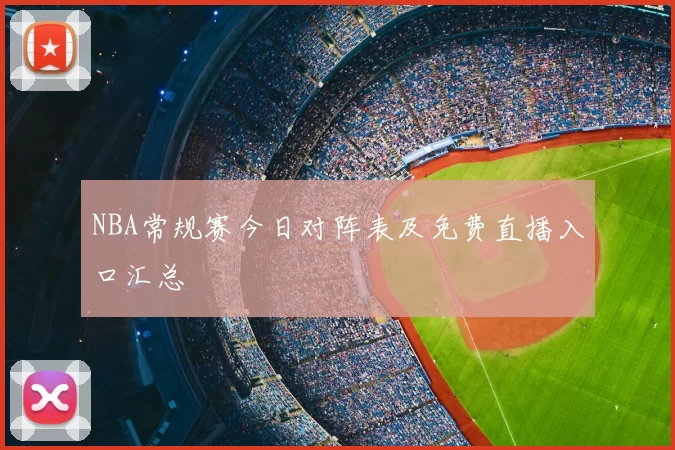 NBA常规赛今日对阵表及免费直播入口汇总