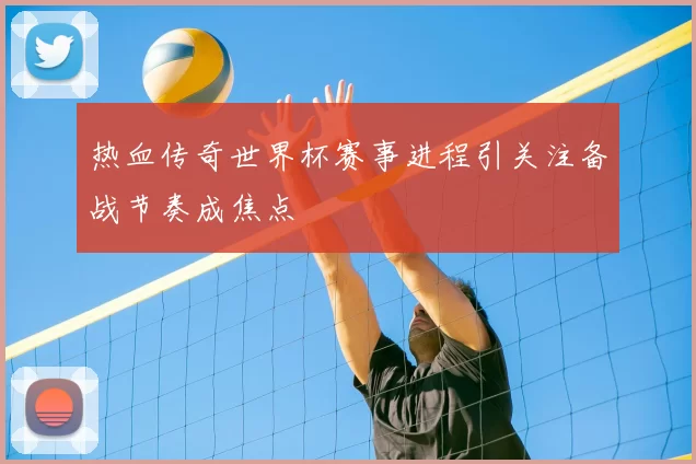 热血传奇世界杯赛事进程引关注备战节奏成焦点