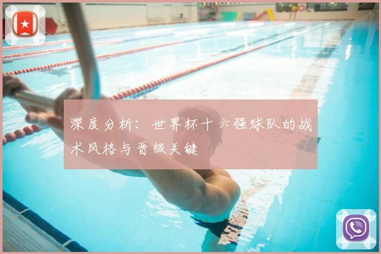 深度分析:世界杯十六强球队的战术风格与晋级关键
