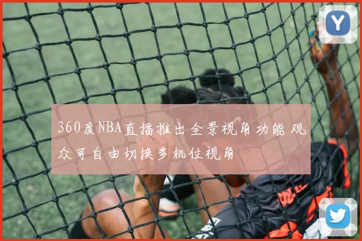 360度NBA直播推出全景视角功能 观众可自由切换多机位视角