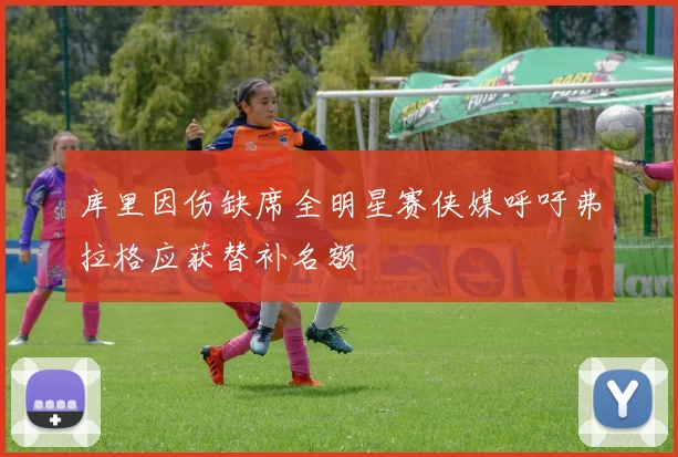 库里因伤缺席全明星赛侠媒呼吁弗拉格应获替补名额
