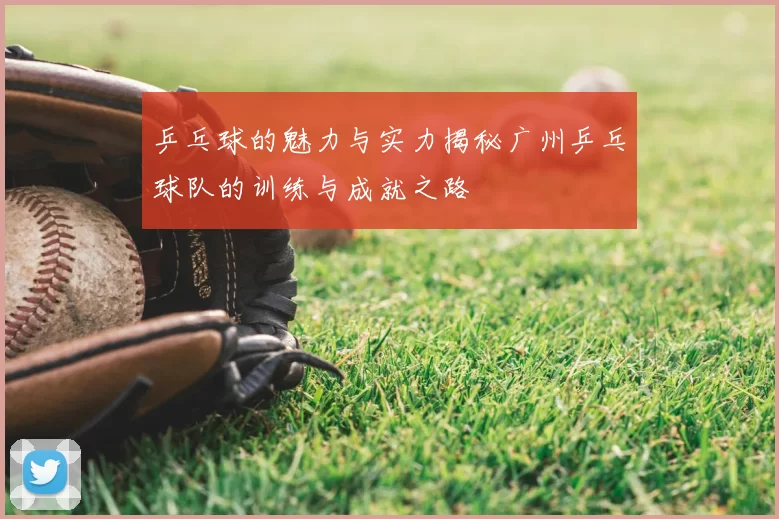 乒乓球的魅力与实力揭秘广州乒乓球队的训练与成就之路