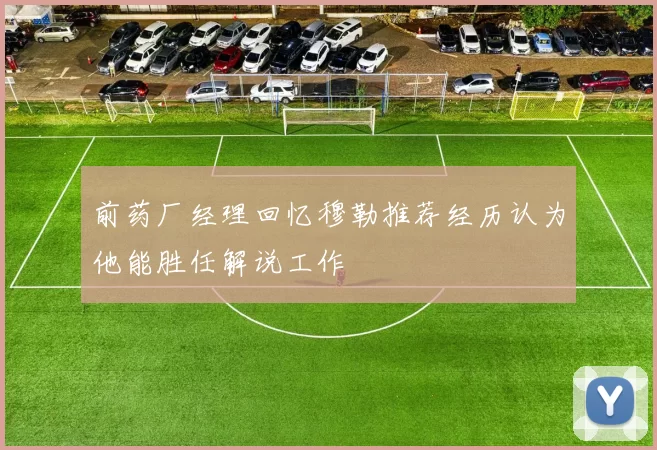 前药厂经理回忆穆勒推荐经历认为他能胜任解说工作