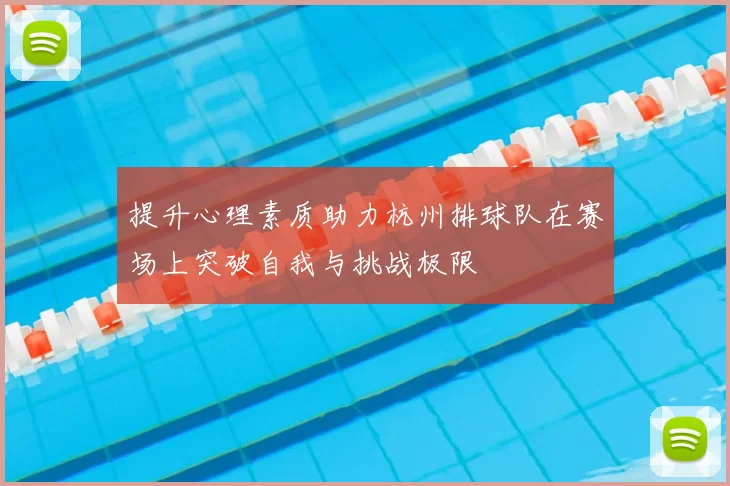提升心理素质助力杭州排球队在赛场上突破自我与挑战极限