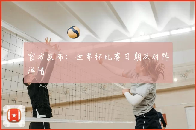 官方发布：世界杯比赛日期及对阵详情