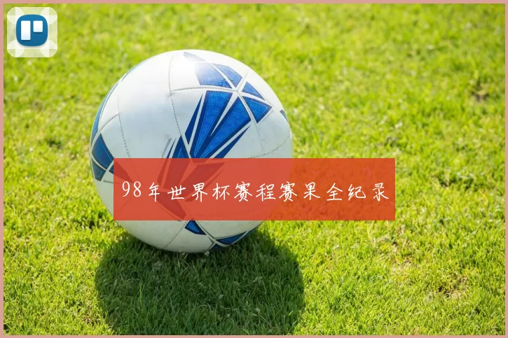 98年世界杯赛程赛果全纪录