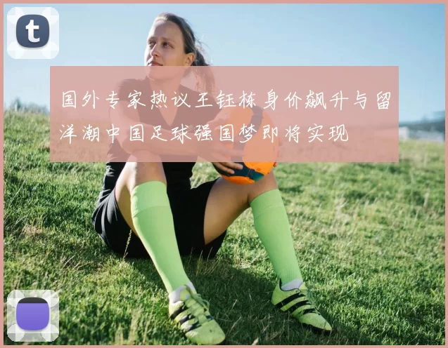 国外专家热议王钰栋身价飙升与留洋潮中国足球强国梦即将实现