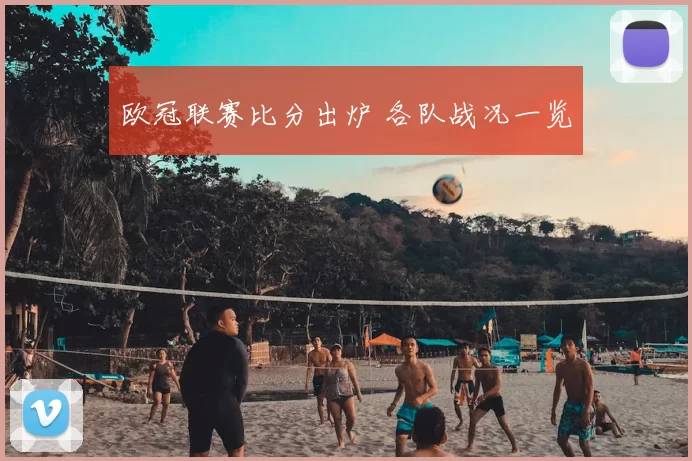 欧冠联赛比分出炉 各队战况一览