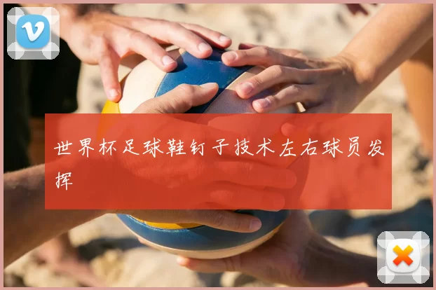 世界杯足球鞋钉子技术左右球员发挥