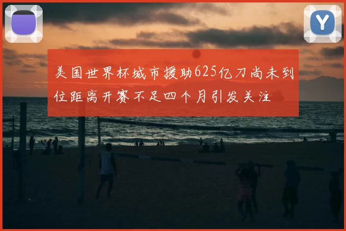 美国世界杯城市援助625亿刀尚未到位距离开赛不足四个月引发关注