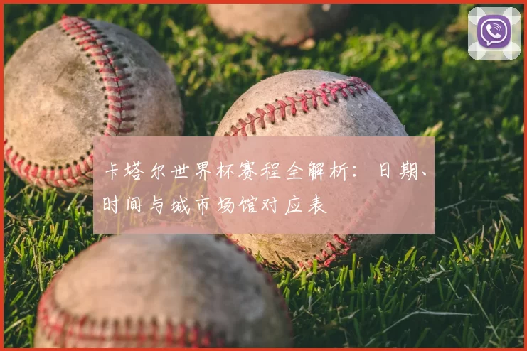 卡塔尔世界杯赛程全解析：日期、时间与城市场馆对应表
