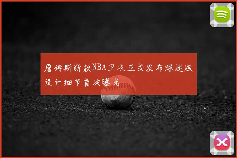 詹姆斯新款NBA卫衣正式发布球迷版设计细节首次曝光