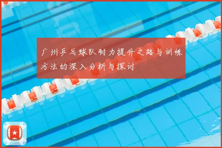广州乒乓球队耐力提升之路与训练方法的深入分析与探讨