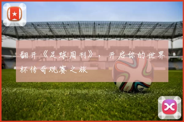 翻开《足球周刊》,开启你的世界杯传奇观赛之旅