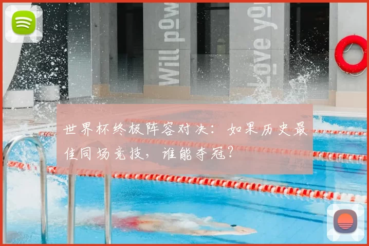 世界杯终极阵容对决:如果历史最佳同场竞技,谁能夺冠?