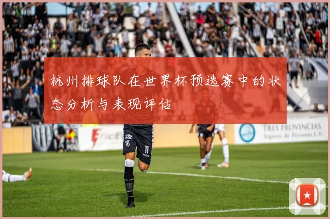 杭州排球队在世界杯预选赛中的状态分析与表现评估