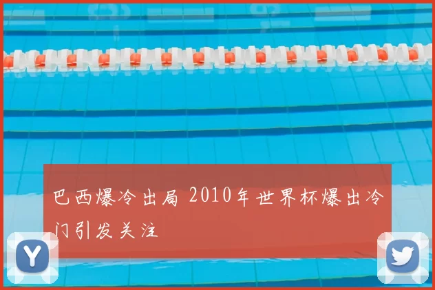 巴西爆冷出局 2010年世界杯爆出冷门引发关注
