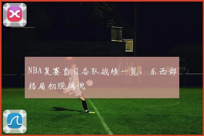 NBA复赛首日各队战绩一览，东西部格局初现端倪