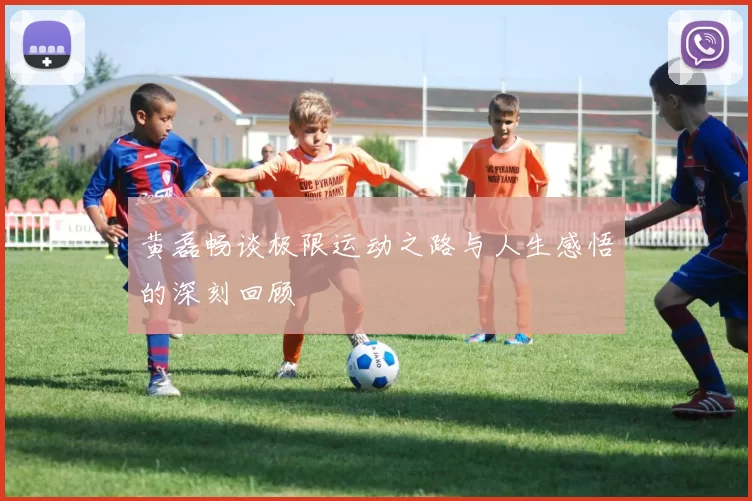 黄磊畅谈极限运动之路与人生感悟的深刻回顾