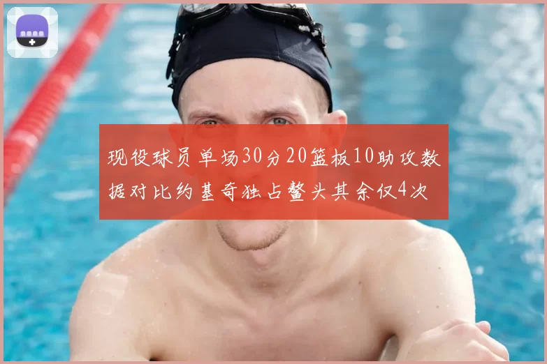 现役球员单场30分20篮板10助攻数据对比约基奇独占鳌头其余仅4次