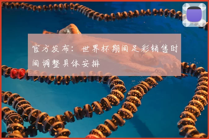 官方发布：世界杯期间足彩销售时间调整具体安排