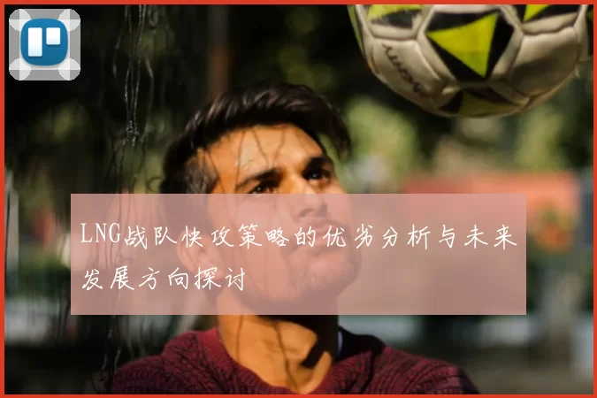 LNG战队快攻策略的优劣分析与未来发展方向探讨