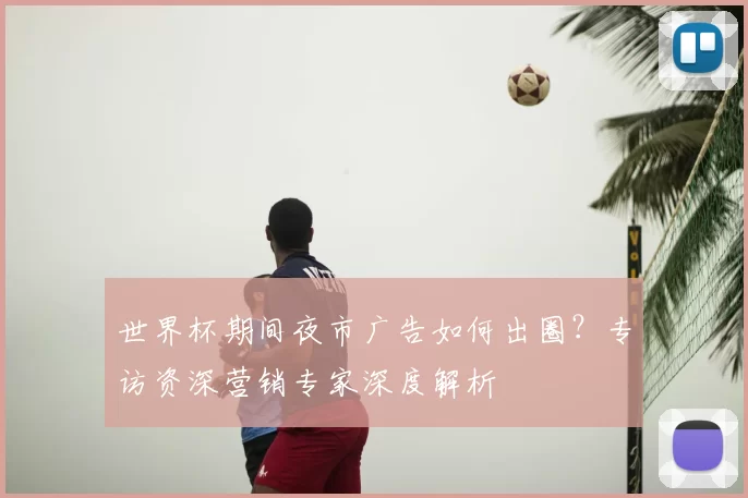 世界杯期间夜市广告如何出圈?专访资深营销专家深度解析