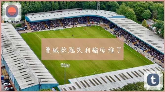 曼城欧冠失利输给谁了