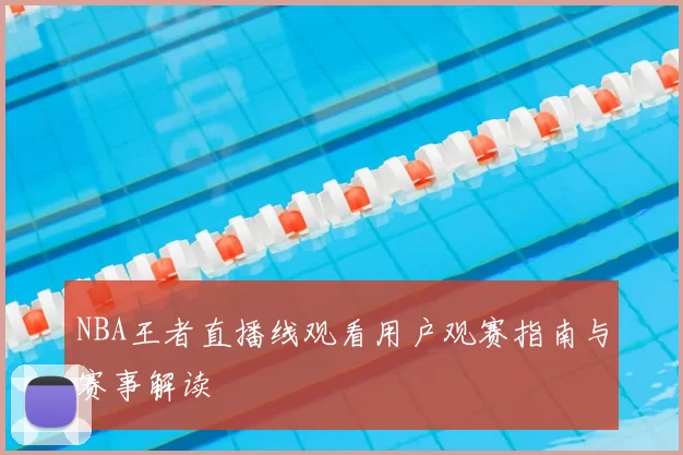 NBA王者直播线观看用户观赛指南与赛事解读