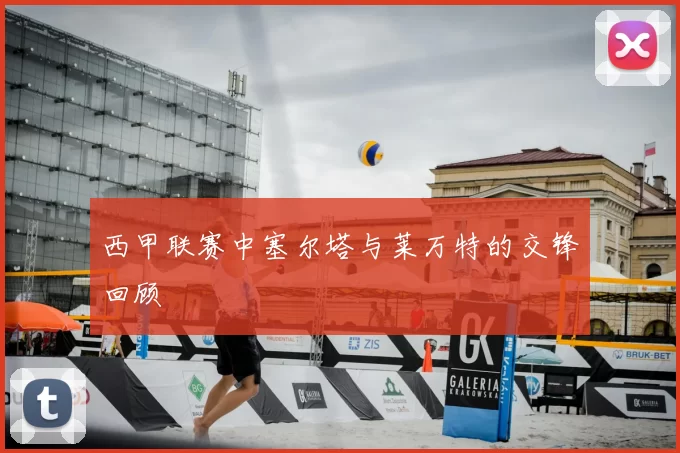 西甲联赛中塞尔塔与莱万特的交锋回顾