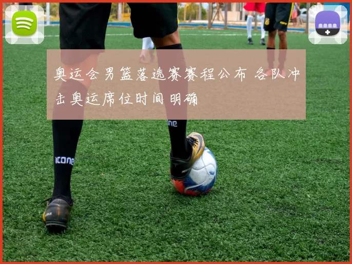 奥运会男篮落选赛赛程公布 各队冲击奥运席位时间明确