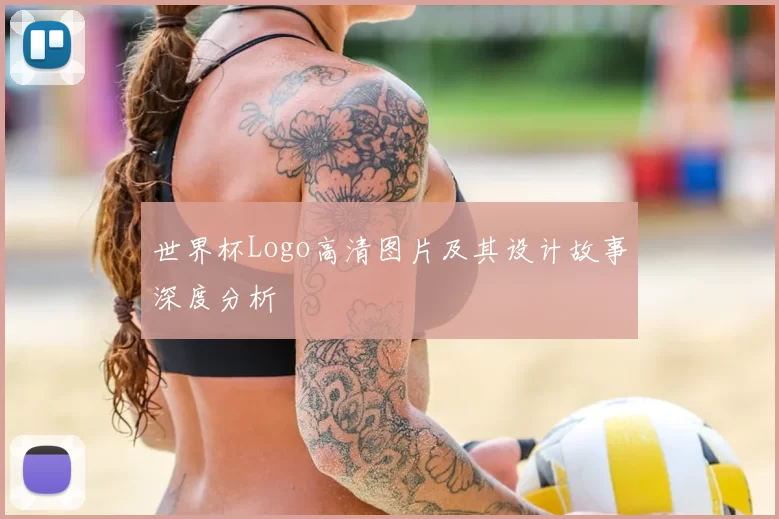 世界杯Logo高清图片及其设计故事深度分析