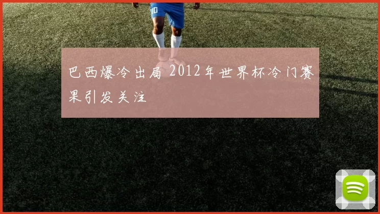 巴西爆冷出局 2012年世界杯冷门赛果引发关注