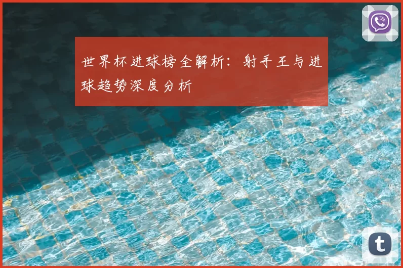 世界杯进球榜全解析:射手王与进球趋势深度分析