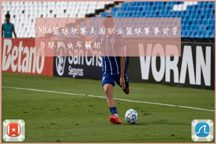 NBA篮球联赛美国职业篮球赛事背景与球队分布解析
