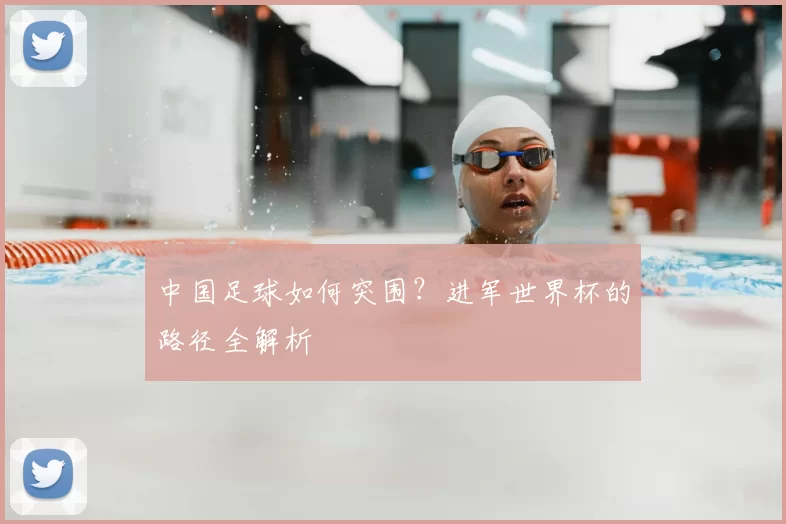 中国足球如何突围？进军世界杯的路径全解析
