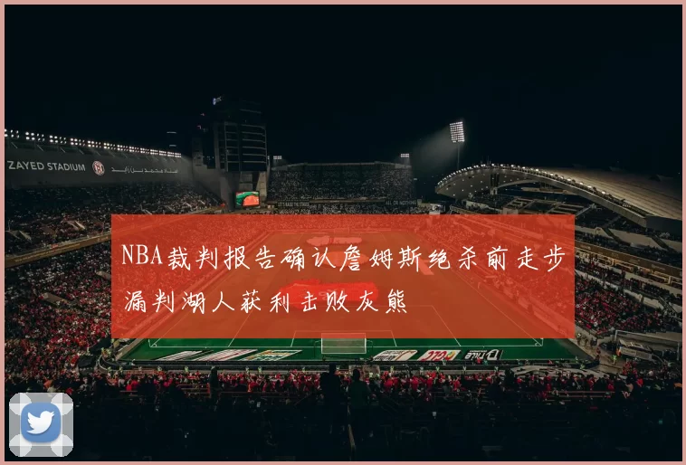 NBA裁判报告确认詹姆斯绝杀前走步漏判湖人获利击败灰熊