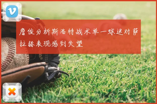 詹俊分析斯洛特战术单一球迷对萨拉赫表现感到失望